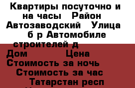 Квартиры посуточно и на часы › Район ­ Автозаводский › Улица ­ б-р Автомобиле строителей д.6. 52/18 › Дом ­ 52/18 › Цена ­ 1 200 › Стоимость за ночь ­ 1 000 › Стоимость за час ­ 250 - Татарстан респ. Недвижимость » Квартиры аренда посуточно   . Татарстан респ.